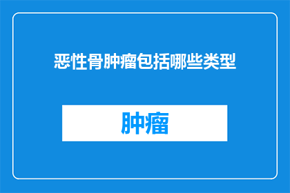 恶性骨肿瘤包括哪些类型(恶性骨肿瘤有哪些类型？)