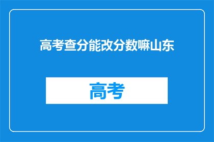 高考查分能改分数嘛山东(高考分数能更改吗？山东考生的疑问)
