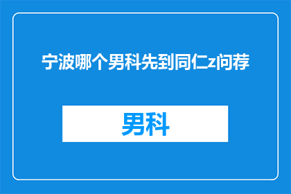 宁波哪个男科先到同仁z问荐(宁波男科专家推荐：您应先咨询哪位同仁？)