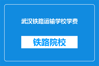 武汉铁路运输学校学费(武汉铁路运输学校学费是多少？)