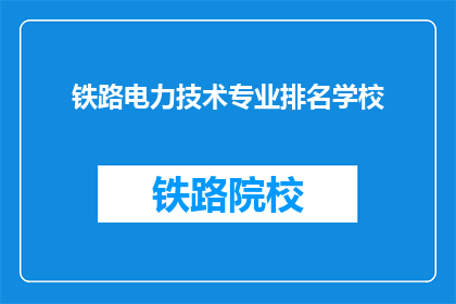 铁路电力技术专业排名学校(哪些学校在铁路电力技术专业领域排名靠前？)