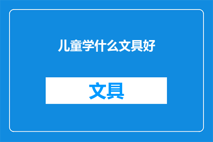 儿童学什么文具好(儿童应学习哪些文具？)