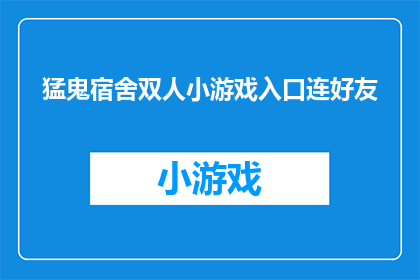 猛鬼宿舍双人小游戏入口连好友(如何进入猛鬼宿舍双人小游戏，并邀请好友加入？)
