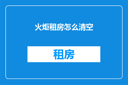 火炬租房怎么清空(如何彻底清除火炬租房的记录？)