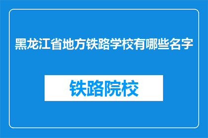 黑龙江省地方铁路学校有哪些名字(黑龙江省地方铁路学校有哪些名字？)