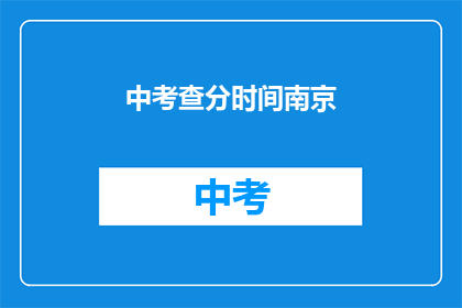 中考查分时间南京(南京中考查分时间是何时？)
