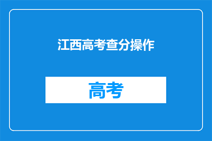 江西高考查分操作(江西高考分数查询操作，你了解吗？)