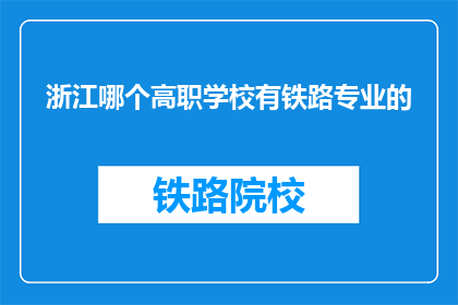 浙江哪个高职学校有铁路专业的(浙江高职院校中，哪所提供铁路专业教育？)
