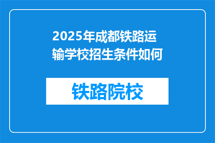 2025年成都铁路运输学校招生条件如何(2025年成都铁路运输学校招生条件是什么？)