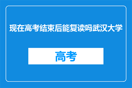 现在高考结束后能复读吗武汉大学(高考后是否可复读？武汉大学的疑问解答)