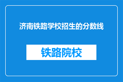济南铁路学校招生的分数线(济南铁路学校招生分数线是多少？)