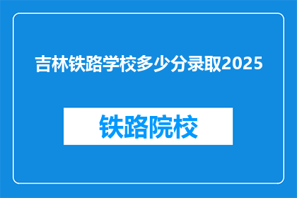 吉林铁路学校多少分录取2025(2025年吉林铁路学校录取分数线是多少？)