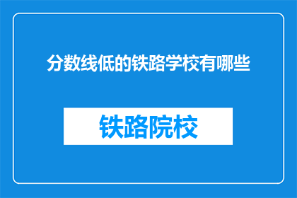 分数线低的铁路学校有哪些(哪些铁路学校提供较低的录取分数线？)