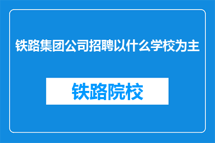 铁路集团公司招聘以什么学校为主(铁路集团公司主要招聘哪些学校的学生？)