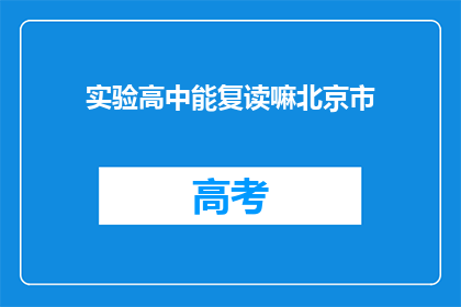 实验高中能复读嘛北京市(北京市实验高中是否提供复读服务？)