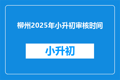 柳州2025年小升初审核时间(柳州2025年小升初审核时间是什么时候？)