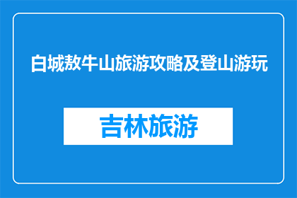白城敖牛山旅游攻略及登山游玩(白城敖牛山旅游攻略及登山游玩疑问长标题)