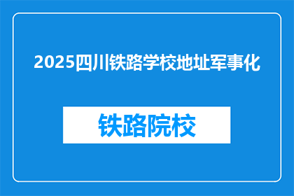 2025四川铁路学校地址军事化(2025四川铁路学校是否实行军事化管理？)