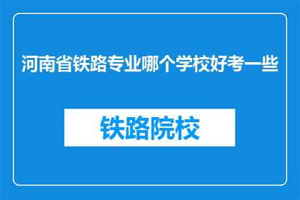 河南省铁路专业哪个学校好考一些(河南省铁路专业哪个学校相对容易考取？)