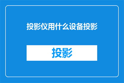 投影仪用什么设备投影(投影仪应选用何种设备进行投影？)