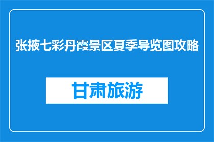 张掖七彩丹霞景区夏季导览图攻略(张掖七彩丹霞景区夏季旅游攻略，你了解了吗？)