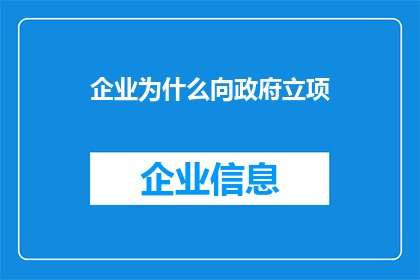 企业为什么向政府立项(企业为何寻求政府立项？)