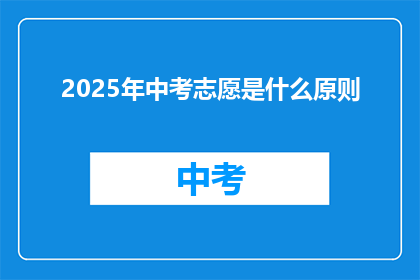 2025年中考志愿是什么原则(2025年中考志愿填报应遵循哪些原则？)