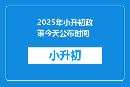 2025年小升初政策今天公布时间(2025年小升初政策何时公布？)