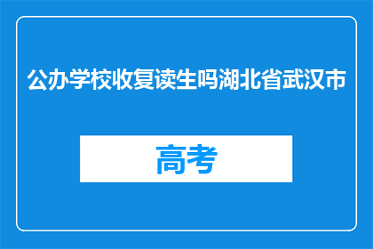 公办学校收复读生吗湖北省武汉市(公办学校是否接受复读生？湖北省武汉市的解答)