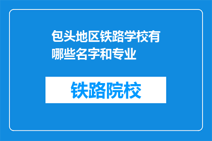 包头地区铁路学校有哪些名字和专业(包头地区铁路学校有哪些名字和专业？)