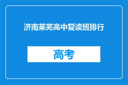 济南莱芜高中复读班排行(济南莱芜高中复读班排名如何？)