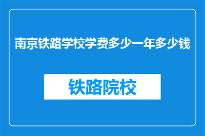 南京铁路学校学费多少一年多少钱(南京铁路学校一年学费是多少？)