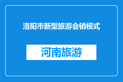 洛阳市新型旅游会销模式(洛阳市如何创新旅游会销模式？)