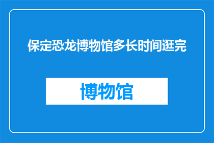 保定恐龙博物馆多长时间逛完(保定恐龙博物馆多久能逛完？)
