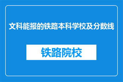 文科能报的铁路本科学校及分数线(文科生能否报考铁路本科学校？分数线是多少？)