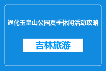 通化玉皇山公园夏季休闲活动攻略(夏季如何充分利用通化玉皇山公园的休闲资源？)