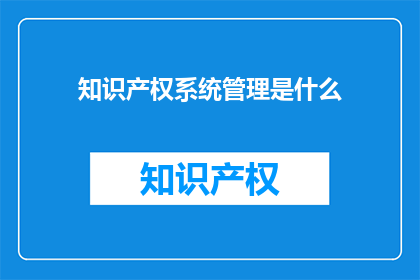 知识产权系统管理是什么(知识产权系统管理是什么？)