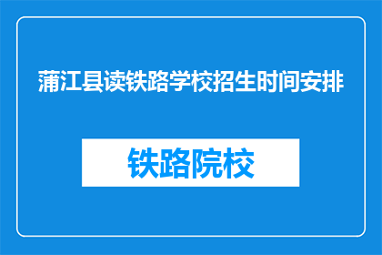 蒲江县读铁路学校招生时间安排(蒲江县铁路学校招生时间安排是什么？)