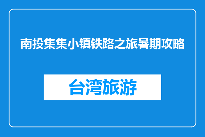 南投集集小镇铁路之旅暑期攻略(南投集集小镇铁路之旅暑期攻略是什么？)