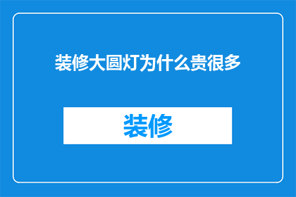 装修大圆灯为什么贵很多(为什么装修大圆灯的价格普遍高于其他类型灯具？)