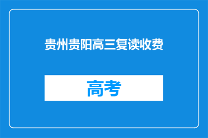 贵州贵阳高三复读收费(贵州贵阳高三复读费用是多少？)