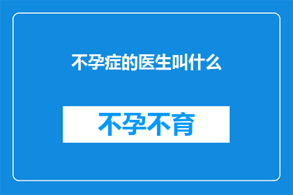 不孕症的医生叫什么(不孕症的医生叫什么名字？)