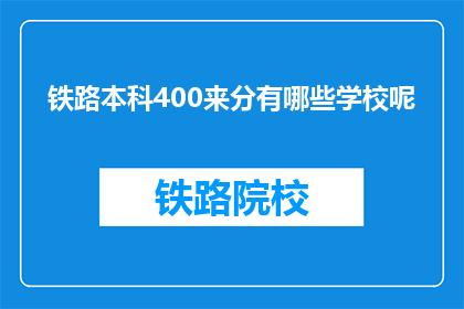 铁路本科400来分有哪些学校呢(哪些铁路本科院校的录取分数线在400分左右？)
