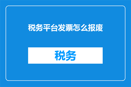 税务平台发票怎么报废(如何正确处理税务平台发票的报废问题？)