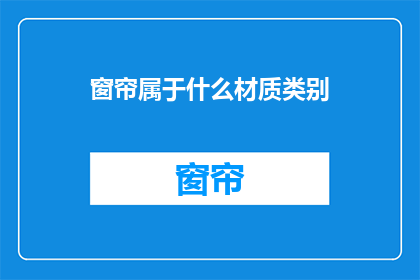 窗帘属于什么材质类别(窗帘材质类别是什么？)