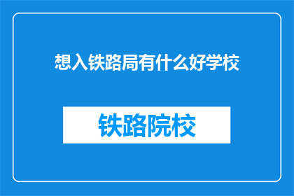 想入铁路局有什么好学校(哪些学校适合报考铁路局？)
