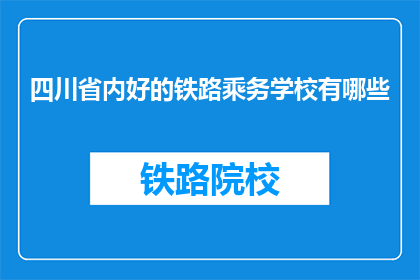 四川省内好的铁路乘务学校有哪些(四川省内哪些铁路乘务学校值得一探？)