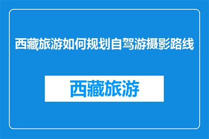 西藏旅游如何规划自驾游摄影路线(如何规划西藏自驾游摄影路线？)