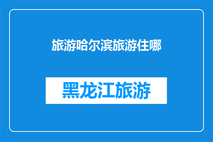 旅游哈尔滨旅游住哪(哈尔滨旅游，你该选择哪里住宿？)