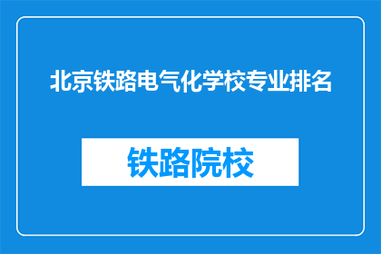 北京铁路电气化学校专业排名(北京铁路电气化学校专业排名如何？)